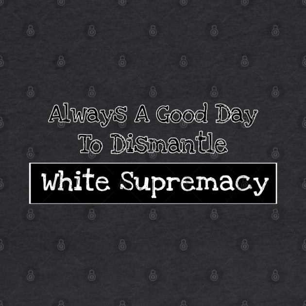 Always A Good Day To Dismantle White Supremacy - Front by SubversiveWare